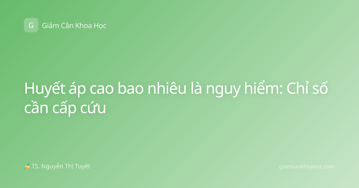 Huyết áp cao bao nhiêu là nguy hiểm: Chỉ số cần cấp cứu